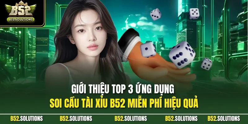 Giới thiệu top 3 ứng dụng soi cầu tài xỉu B52 miễn phí hiệu quả