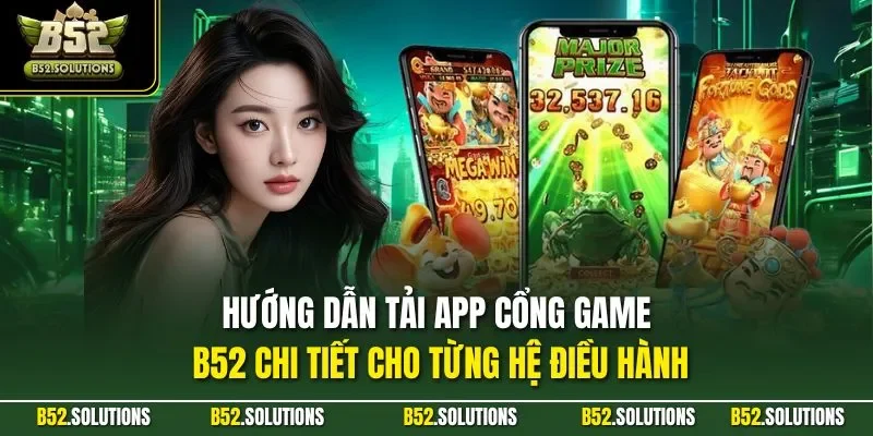 Hướng dẫn tải app cổng game B52 chi tiết cho từng hệ điều hành