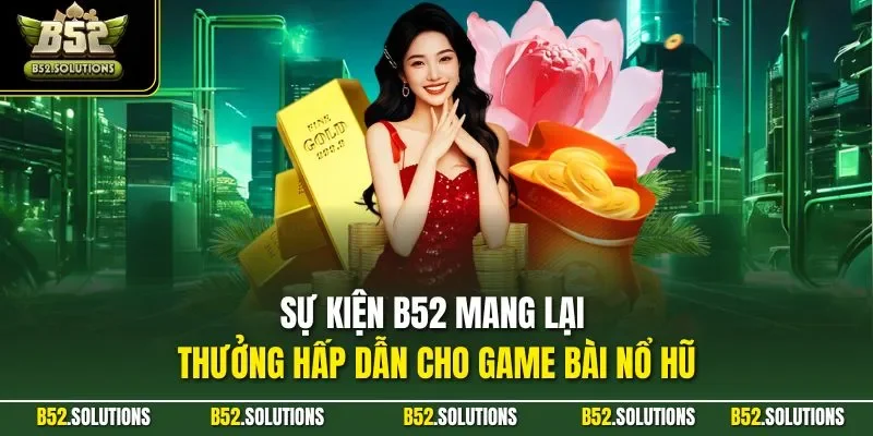 Sự kiện B52 mang lại thưởng hấp dẫn cho game bài nổ hũ