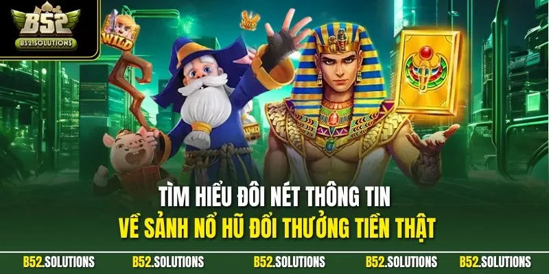 Tìm hiểu đôi nét thông tin về sảnh nổ hũ đổi thưởng tiền thật