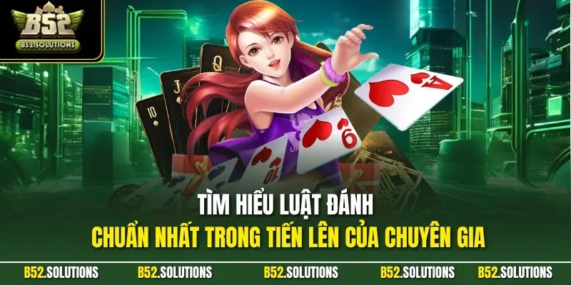 Tìm hiểu luật đánh chuẩn nhất trong tiến lên của chuyên gia