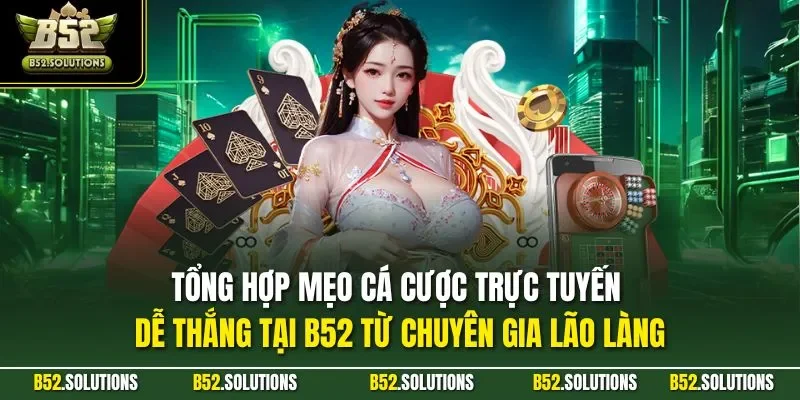 Tổng hợp mẹo cá cược trực tuyến dễ thắng tại B52 từ chuyên gia lão làng