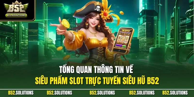 Tổng quan thông tin về siêu phẩm slot trực tuyến siêu hũ B52